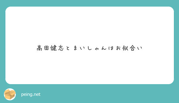 高田健志とまいしゃんはお似合い Peing 質問箱