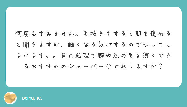 何度もすみません 毛抜きをすると肌を傷めると聞きますが 細くなる気がするのでやってしまいます 自己処理で腕や足 Peing 質問箱