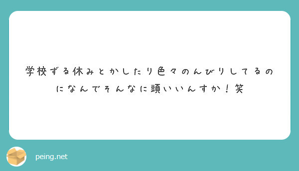 学校ずる休みとかしたり色々のんびりしてるのになんでそんなに頭いいんすか 笑 Peing 質問箱