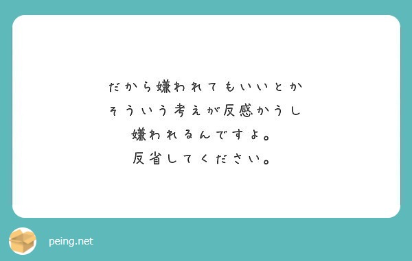 だから嫌われてもいいとか そういう考えが反感かうし 嫌われるんですよ 反省してください Peing 質問箱