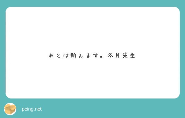 あとは頼みます 冬月先生 Peing 質問箱