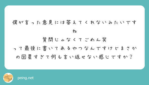 僕が言った意見には答えてくれないみたいですね 質問じゃなくてごめん笑 Peing 質問箱