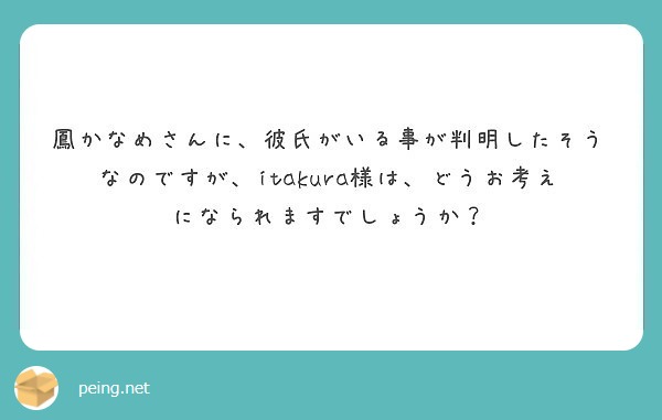 鳳かなめさんに 彼氏がいる事が判明したそうなのですが Itakura様は どうお考えになられますでしょうか Peing 質問箱