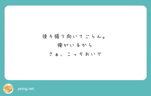 後ろ振り向いてごらん 俺がいるから さぁ こっちおいで Peing 質問箱