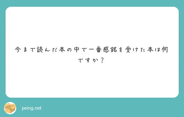 今まで読んだ本の中で一番感銘を受けた本は何ですか Peing 質問箱