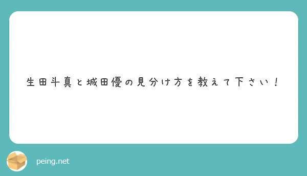 生田斗真と城田優の見分け方を教えて下さい Peing 質問箱