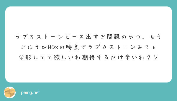 ラブカストーンピース出すぎ問題のやつ もうごほうびboxの時点でラブカストーンみてぇな形してて欲しいわ期待するだ Peing 質問箱