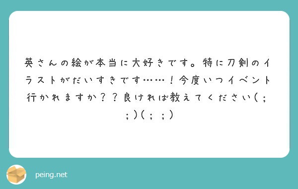 英さんの絵が本当に大好きです。特に刀剣のイラストがだいすきです……！今度いつイベント行かれますか？？良ければ教えてください(；；)(；；)
