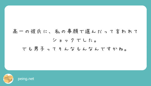 高一の彼氏に 私の事顔で選んだって言われてショックでした でも男子ってそんなもんなんですかね Peing 質問箱