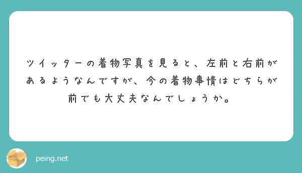 ツイッターの着物写真を見ると 左前と右前があるようなんですが 今の着物事情はどちらが前でも大丈夫なんでしょうか Peing 質問箱 ツイッターの着物写真を見ると 左前と右前があるようなんですが 今の着物事情はどちらが前でも大丈夫なんでしょうか Peing 質問箱