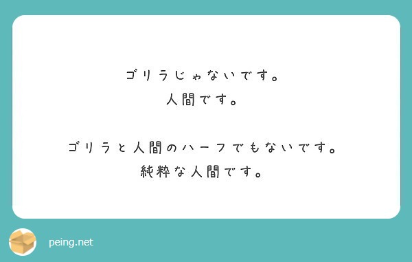 ゴリラじゃないです 人間です ゴリラと人間のハーフでもないです 純粋な人間です Peing 質問箱