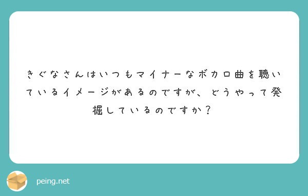 きぐなさんはいつもマイナーなボカロ曲を聴いているイメージがあるのですが どうやって発掘しているのですか Peing 質問箱