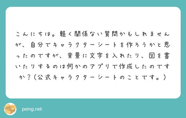 こんにちは。軽く関係ない質問かもしれませんが、自分でキャラクターシートを作ろうかと思ったのですが、背景に文字を入れたり、図を書いたりするのは何かのアプリで作成したのですか？(公式キャラクターシートのことです。)