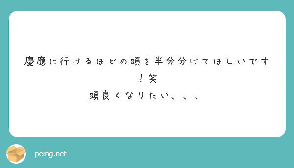 慶應に行けるほどの頭を半分分けてほしいです 笑 頭良くなりたい Peing 質問箱