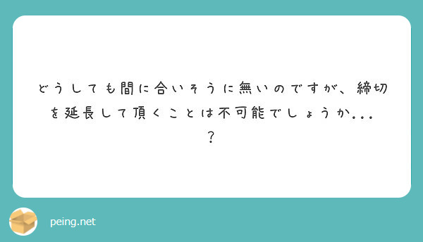 どうしても間に合いそうに無いのですが、締切を延長して頂くことは不可能でしょうか...？