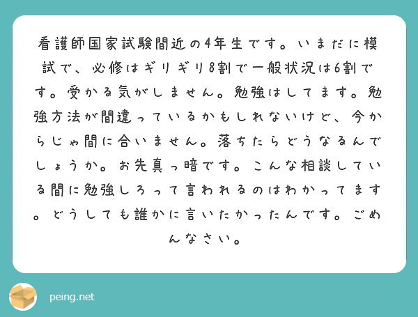 看護師国家試験間近の4年生です いまだに模試で 必修はギリギリ8割で一般状況は6割です 受かる気がしません 勉強 Peing 質問箱