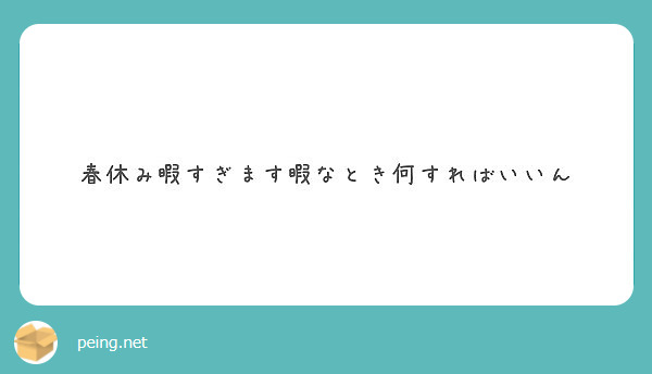 春休み暇すぎます暇なとき何すればいいん