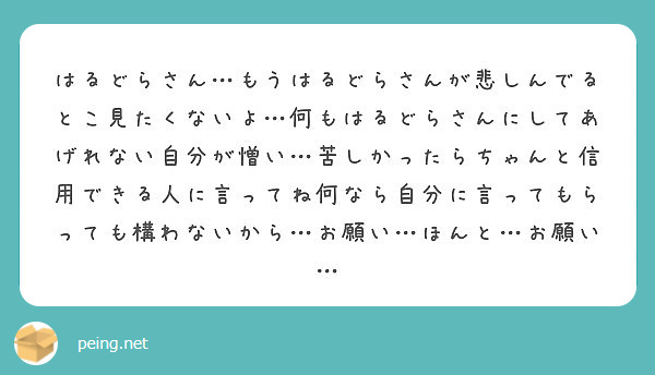 はるどらさん もうはるどらさんが悲しんでるとこ見たくないよ 何もはるどらさんにしてあげれない自分が憎い 苦しかっ Peing 質問箱