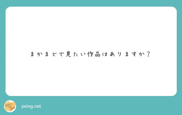 まかまどで見たい作品はありますか Peing 質問箱