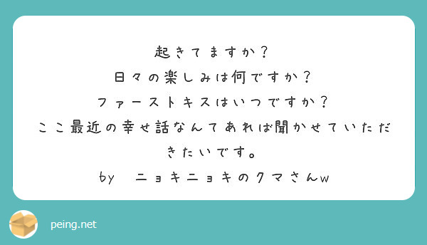 起きてますか 日々の楽しみは何ですか ファーストキスはいつですか Peing 質問箱