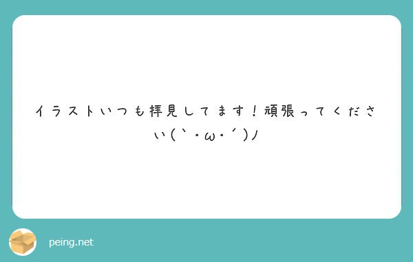 イラストいつも拝見してます 頑張ってください W ﾉ Peing 質問箱