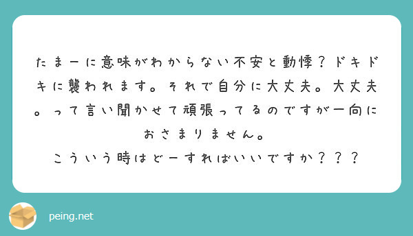 たまーに意味がわからない不安と動悸 ドキドキに襲われます それで自分に大丈夫 大丈夫 って言い聞かせて頑張ってる Peing 質問箱