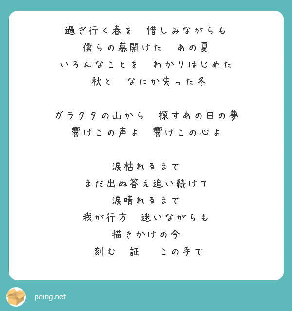 過ぎ行く春を 惜しみながらも 僕らの幕開けた あの夏 いろんなことを わかりはじめた 秋と なにか失った冬 Peing 質問箱