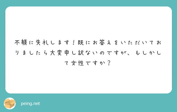 不躾に失礼します 既にお答えをいただいておりましたら大変申し訳ないのですが もしかして女性ですか Peing 質問箱