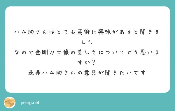 ハム助さんはとても芸術に興味があると聞きました なので金剛力士像の美しさについてどう思いますか Peing 質問箱