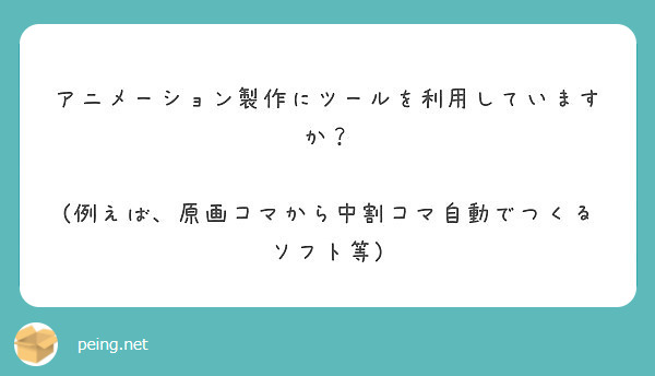 アニメーション製作にツールを利用していますか 例えば 原画コマから中割コマ自動でつくるソフト等 Peing 質問箱