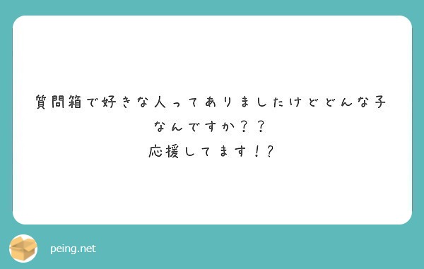 質問箱で好きな人ってありましたけどどんな子なんですか 応援してます Peing 質問箱