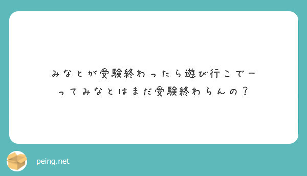 みなとが受験終わったら遊び行こでー ってみなとはまだ受験終わらんの Peing 質問箱