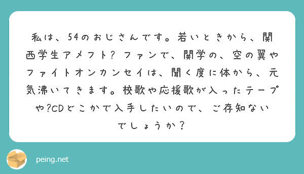 私は 54のおじさんです 若いときから 関西学生アメフト ファンで 関学の 空の翼やファイトオンカンセイは 聞く Peing 質問箱