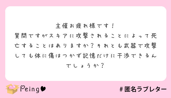 主催お疲れ様です！
質問ですがスキアに攻撃されることによって死亡することはありますか？それとも武器で攻撃しても体に傷はつかず記憶だけに干渉できるんでしょうか？