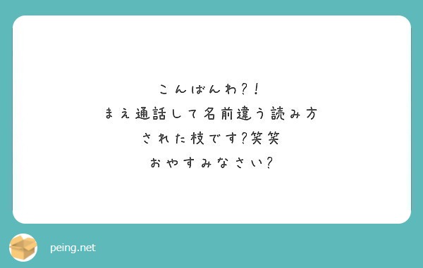 こんばんわ まえ通話して名前違う読み方 された枝です 笑笑 おやすみなさい Peing 質問箱