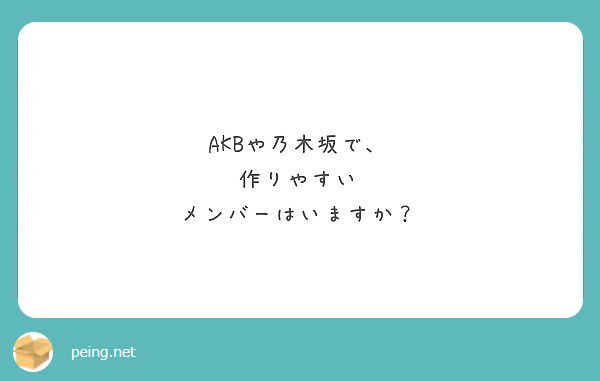 AKBや乃木坂で、
作りやすい
メンバーはいますか？
