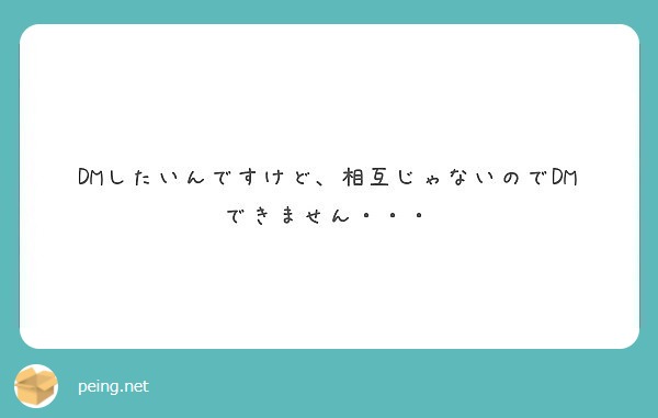 DMしたいんですけど、相互じゃないのでDMできません・・・