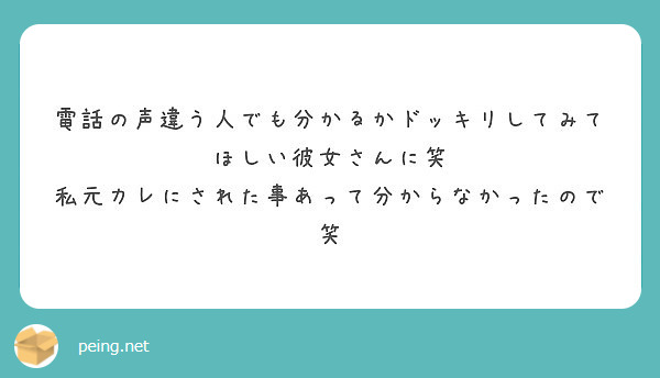 電話の声違う人でも分かるかドッキリしてみてほしい彼女さんに笑 私元カレにされた事あって分からなかったので笑 Peing 質問箱