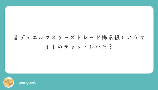 昔デュエルマスターズトレード掲示板というサイトのチャットにいた Peing 質問箱