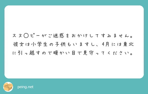 スヌ ピーがご迷惑をおかけしてすみません 彼女は小学生の子供もいますし 4月には東北に引っ越すので暖かい目で見守 Peing 質問箱