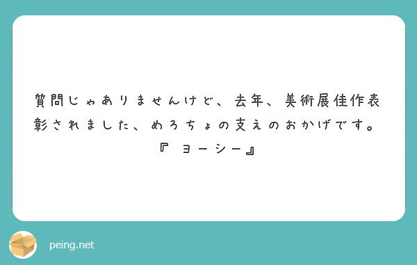 質問じゃありませんけど、去年、美術展佳作表彰されました、めろちょの支えのおかげです。『 ヨーシー』
