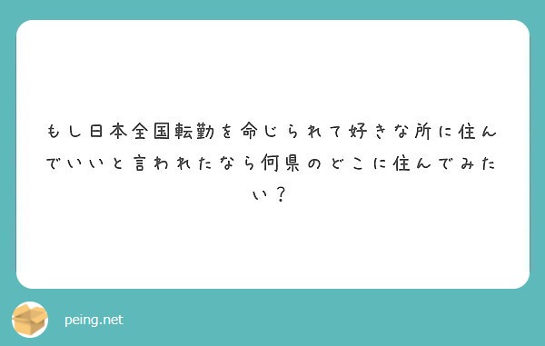 もし日本全国転勤を命じられて好きな所に住んでいいと言われたなら何県のどこに住んでみたい？
