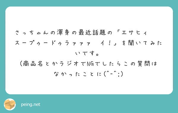 さっちゃんの渾身の最近話題の エサヒィ スープゥードゥラァァァ イ を聞いてみたいです Peing 質問箱