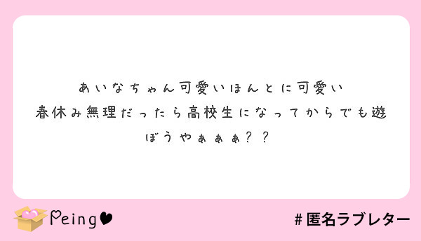 あいなちゃん可愛いほんとに可愛い 春休み無理だったら高校生になってからでも遊ぼうやぁぁぁ Peing 質問箱