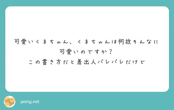 可愛いくまちゃん くまちゃんは何故そんなに可愛いのですか この書き方だと差出人バレバレだけど Peing 質問箱