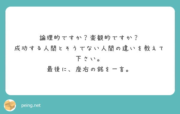論理的ですか？楽観的ですか？
成功する人間とそうでない人間の違いを教えて下さい。
最後に、座右の銘を一言。