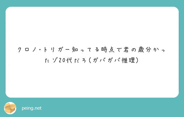 クロノ トリガー知ってる時点で君の歳分かったゾ代だろ ガバガバ推理 Peing 質問箱