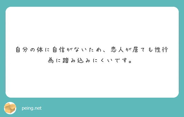 自分の体に自信がないため 恋人が居ても性行為に踏み込みにくいです Peing 質問箱