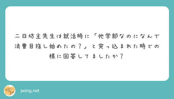 二日坊主先生は就活時に 他学部なのになんで法曹目指し始めたの と突っ込まれた時どの様に回答してましたか Peing 質問箱