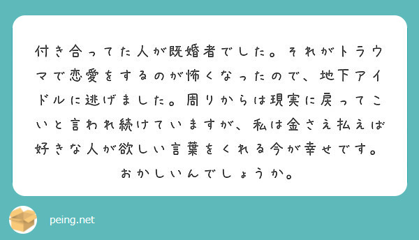 付き合ってた人が既婚者でした それがトラウマで恋愛をするのが怖くなったので 地下アイドルに逃げました 周りからは Peing 質問箱